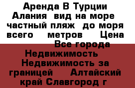 Аренда В Турции Алания  вид на море, частный пляж, до моря всего 30 метров!  › Цена ­ 2 900 - Все города Недвижимость » Недвижимость за границей   . Алтайский край,Славгород г.